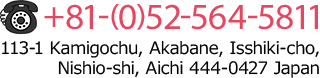 Tel:+81-(0)52-564-5811 Address:113-1 Kamigochu, Akabane, Isshiki-cho,Nishio-shi, Aichi 444-0427 Japan