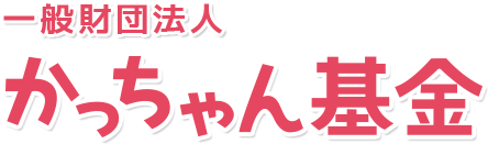 一般財団法人　かっちゃん基金　あきらめないで頑張っている女性及び児童・青少年を応援します！